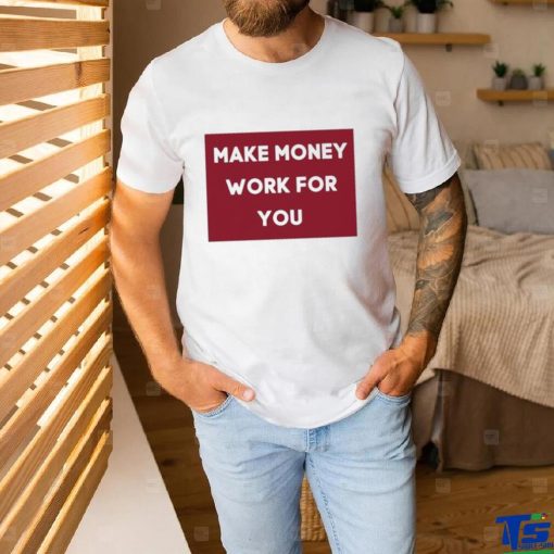 Make Money Work For You 2023 hoodie, sweater, longsleeve, shirt v-neck, t-shirt