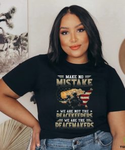 Make No Mistake We Are Not The Peacekeepers We Are The Peacemakers Classic T Shirt