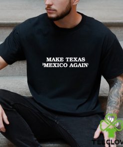 Make Texas Mexico again shirt