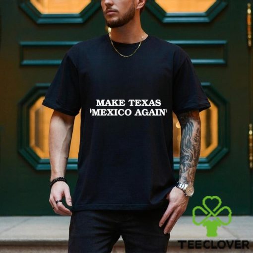 Make Texas Mexico again shirt