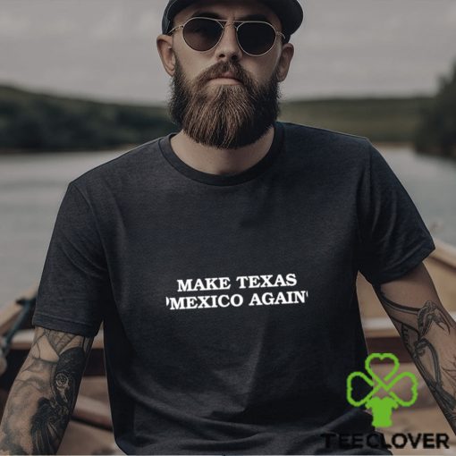 Make Texas Mexico again shirt