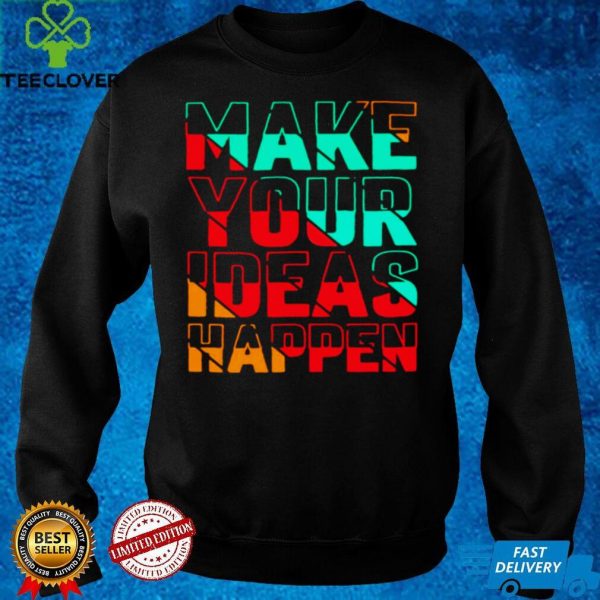 Make Your Ideas Happen T hoodie, sweater, longsleeve, shirt v-neck, t-shirt