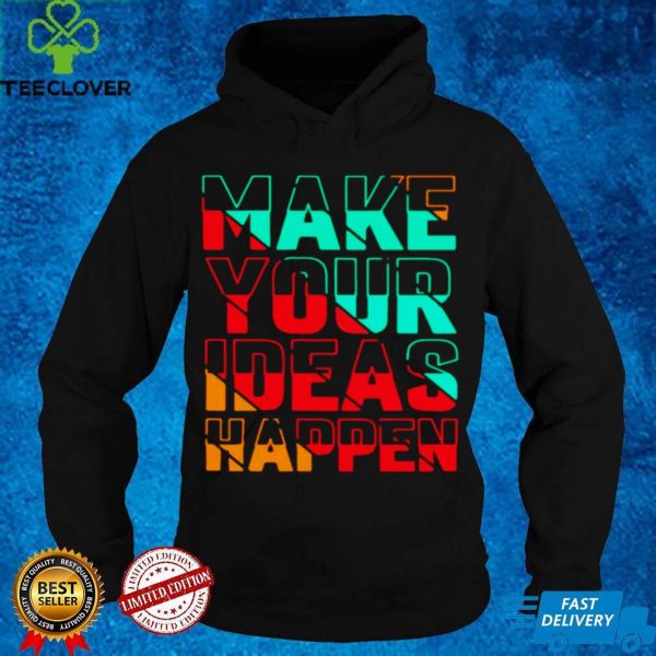 Make Your Ideas Happen T hoodie, sweater, longsleeve, shirt v-neck, t-shirt