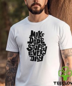 Make dope stuff every day shirt