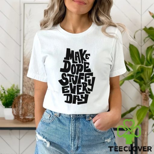 Make dope stuff every day hoodie, sweater, longsleeve, shirt v-neck, t-shirt