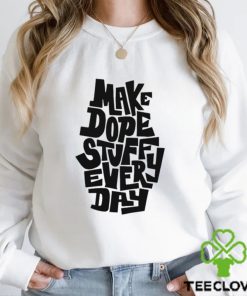 Make dope stuff every day hoodie, sweater, longsleeve, shirt v-neck, t-shirt