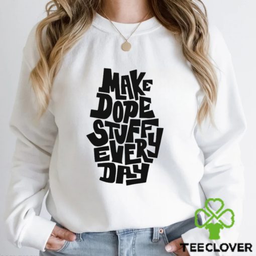 Make dope stuff every day hoodie, sweater, longsleeve, shirt v-neck, t-shirt