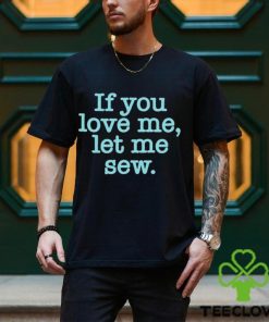 Makervalley if you love me let me sew T shirt