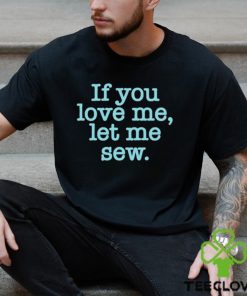 Makervalley if you love me let me sew T shirt
