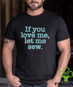 Makervalley if you love me let me sew T shirt
