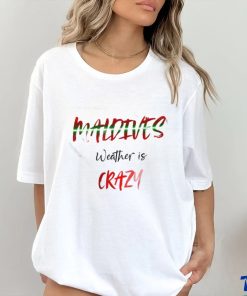 Maldives weather is crazy art shirt