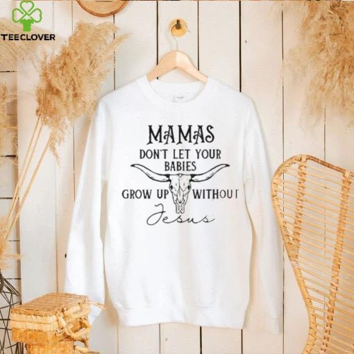 Mamas don’t let your babies grow up without Jesus T hoodie, sweater, longsleeve, shirt v-neck, t-shirt