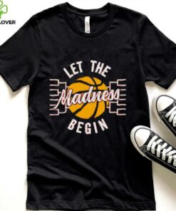 March Madness Let the Madness Begin shirt