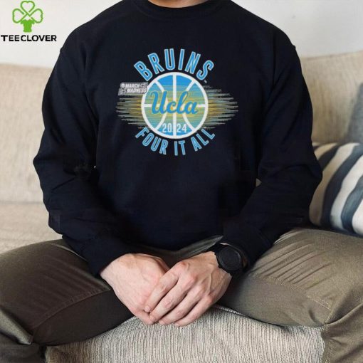 March Madness UCLA Bruins 2024 four it all hoodie, sweater, longsleeve, shirt v-neck, t-shirt