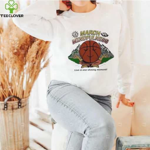 March mindfulness live in one shining moment t hoodie, sweater, longsleeve, shirt v-neck, t-shirt