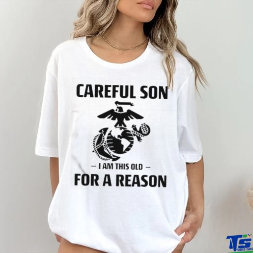 Marine Careful Son I Am This Old For A Reason Shirt