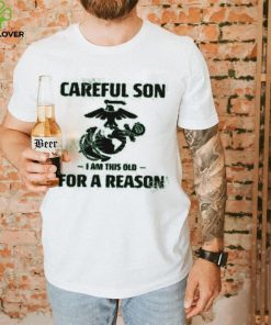 Marine Careful Son I Am This Old For A Reason Shirts