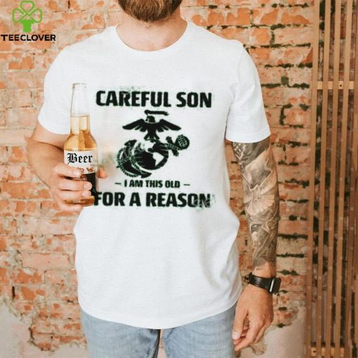 Marine Careful Son I Am This Old For A Reason Shirts
