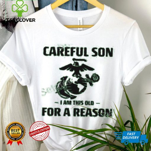 Marine Careful Son I Am This Old For A Reason Shirts