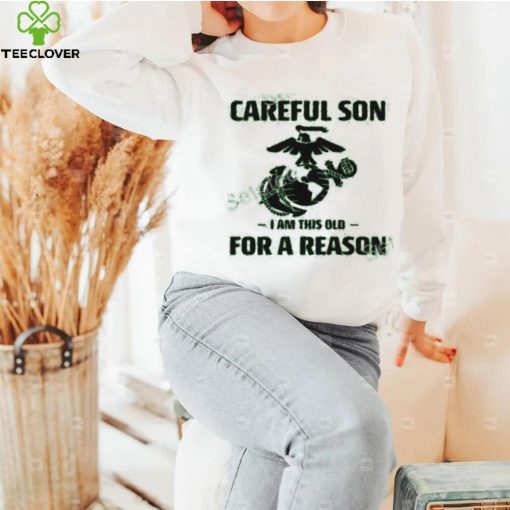 Marine Careful Son I Am This Old For A Reason Shirts