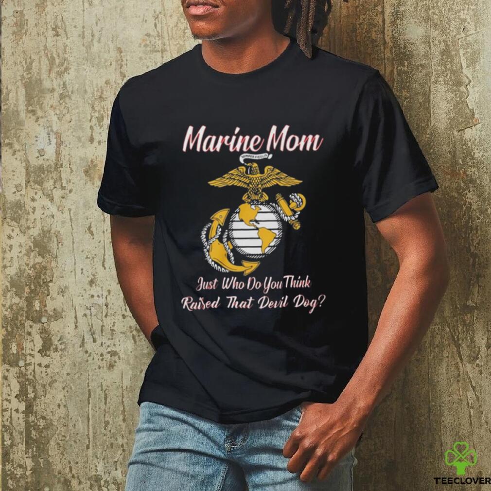 Marine Mom Just Who Do You Think Raised That Devil Dog Shirt Marine Mom Just Who Do You Think Raised That Devil Dog Shirt