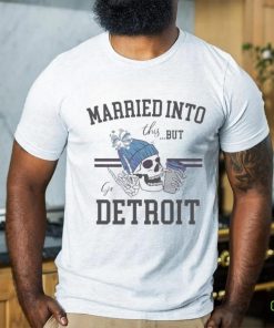 Married Into This But Go Detroit Shirt