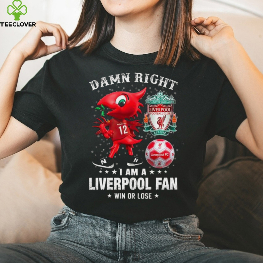 Mascot Damn Right I Am A Liverpool Fan Win Or Lose Shirt Mascot Damn Right I Am A Liverpool Fan Win Or Lose Shirt