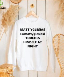 Matt Yglesias Mattyglesias Touches Himself At Night Shirt