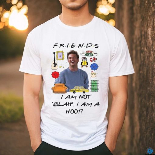 Matthew Perry Friends I am not Blah I am a Hoot Shirt