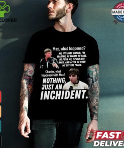 Max what happened nothing just an inchident shirt