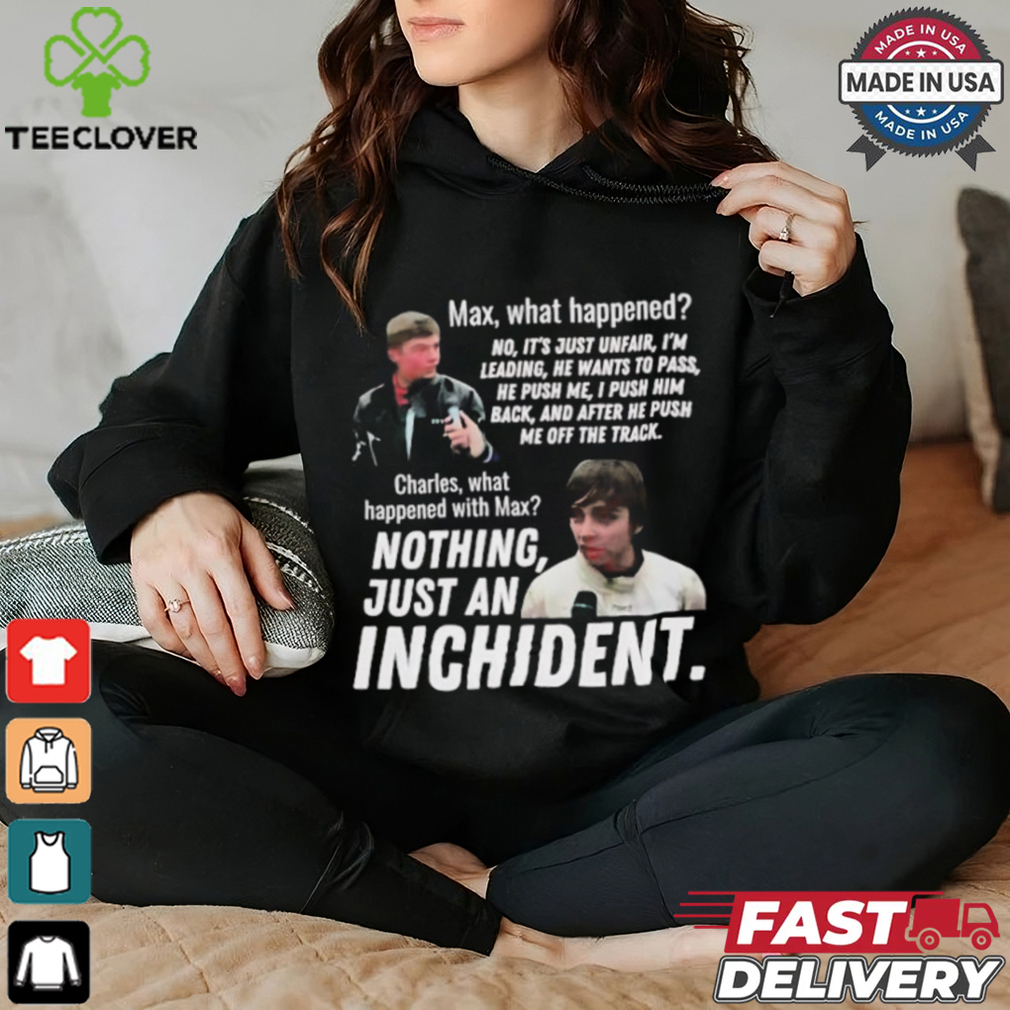 Max what happened nothing just an inchident shirt Max what happened nothing just an inchident shirt