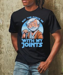 May The Force Be With My Joints T Shirt