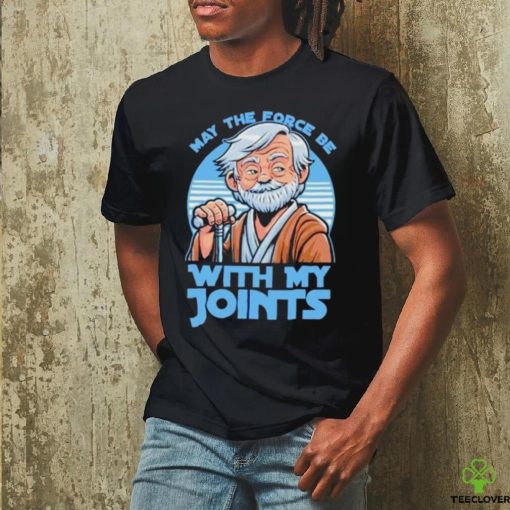 May The Force Be With My Joints T Shirt