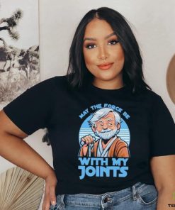 May The Force Be With My Joints T Shirt