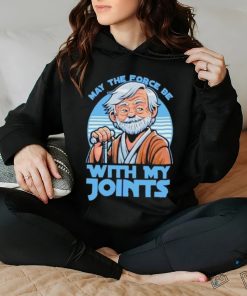 May The Force Be With My Joints T Shirt