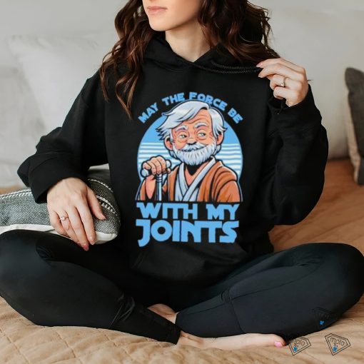 May The Force Be With My Joints T Shirt