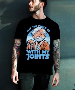 May The Force Be With My Joints T Shirt