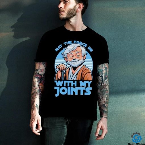 May The Force Be With My Joints T Shirt