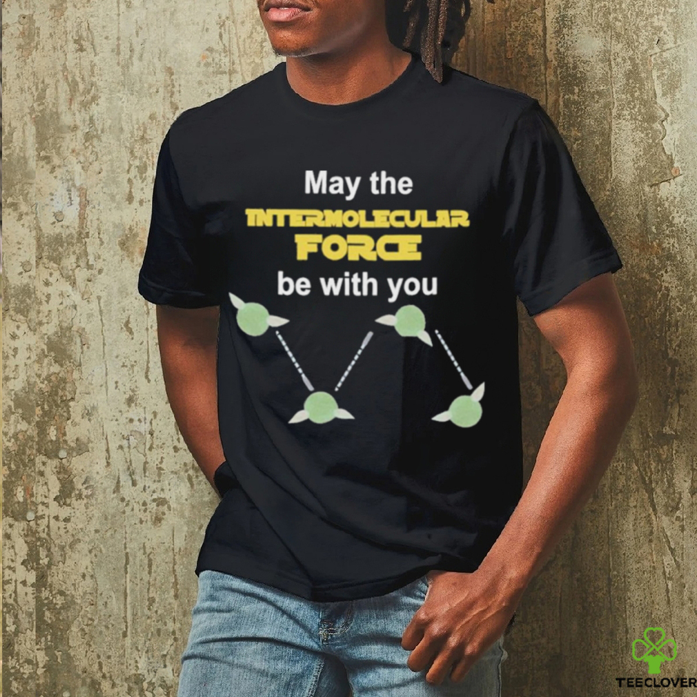 May The Intermolecular Force Be With You Shirt May The Intermolecular Force Be With You Shirt
