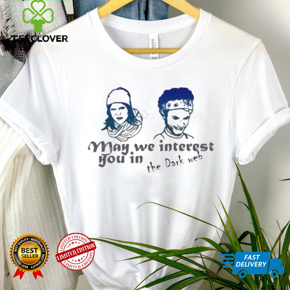 May we interest you in the dark web shirt May we interest you in the dark web shirt