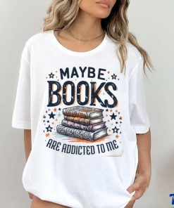 Maybe Books Are Addicted To Me shirt
