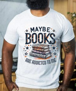 Maybe Books Are Addicted To Me shirt