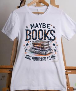 Maybe Books Are Addicted To Me shirt