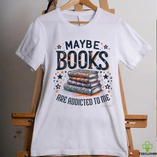 Maybe Books Are Addicted To Me shirt