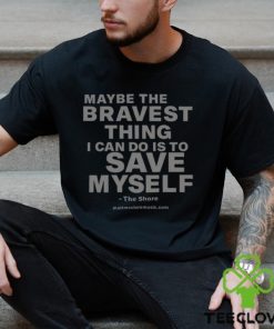 Maybe The Bravest Thing I Can Do Is To Save Myself Shirt