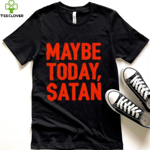 Maybe today Satan I’m tired shirt