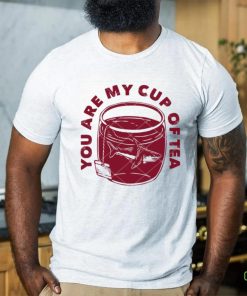 You Are My Cup Of Tea shirt