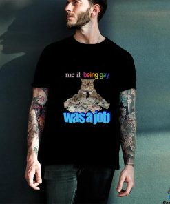 Me If Being Gay Was A Job Cat Funny Shirt