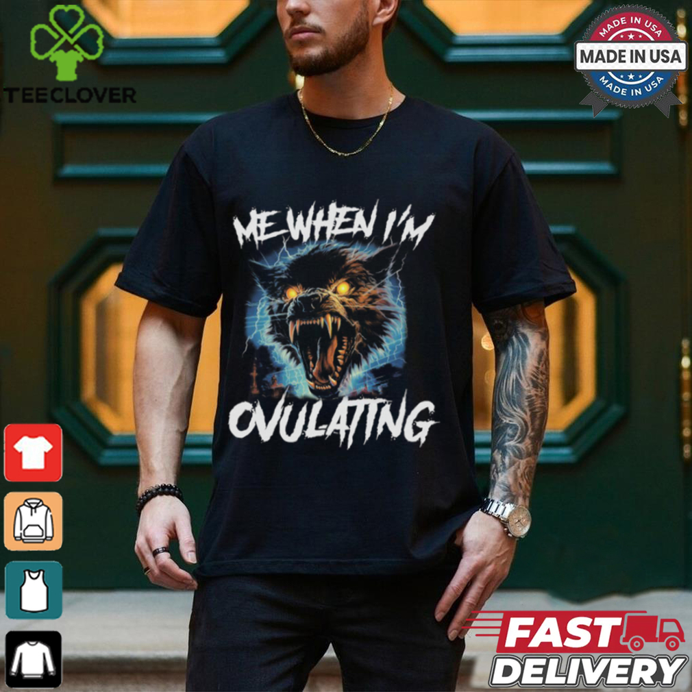 Me When I'm Ovulating Shirt Me When I'm Ovulating Shirt