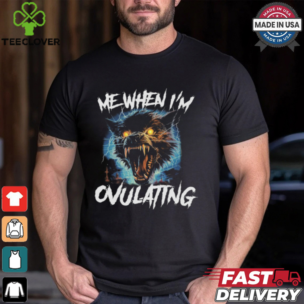 Me When I'm Ovulating Shirt Me When I'm Ovulating Shirt